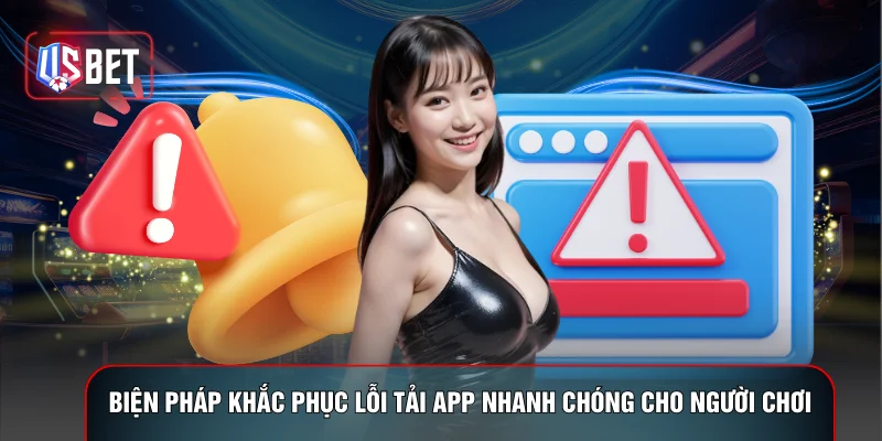 Biện pháp khắc phục lỗi tải app nhanh chóng cho người chơi