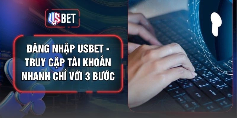 Đăng Nhập USBET - Truy Cập Tài Khoản Nhanh Chỉ Với 3 Bước
